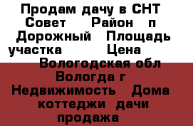 Продам дачу в СНТ «Совет»  › Район ­ п. Дорожный › Площадь участка ­ 300 › Цена ­ 150 000 - Вологодская обл., Вологда г. Недвижимость » Дома, коттеджи, дачи продажа   